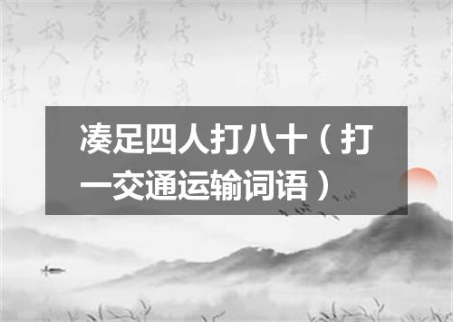 凑足四人打八十（打一交通运输词语）