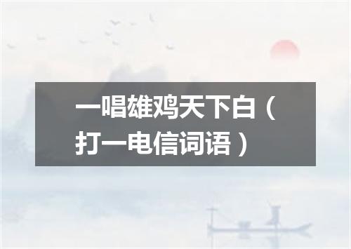 一唱雄鸡天下白（打一电信词语）