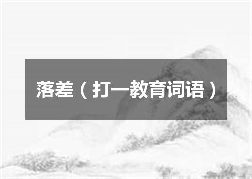 落差（打一教育词语）