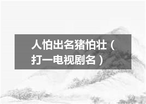 人怕出名猪怕壮（打一电视剧名）