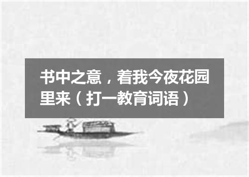 书中之意，着我今夜花园里来（打一教育词语）