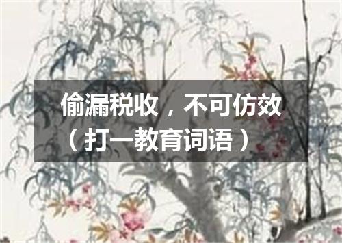 偷漏税收，不可仿效（打一教育词语）