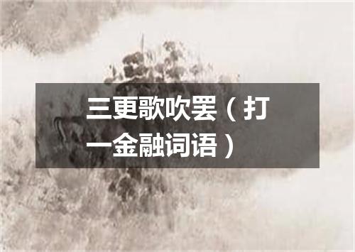 三更歌吹罢（打一金融词语）