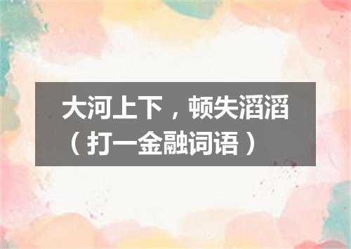 大河上下，顿失滔滔（打一金融词语）