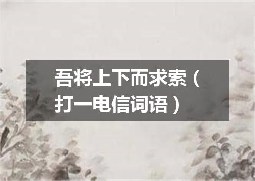 吾将上下而求索（打一电信词语）