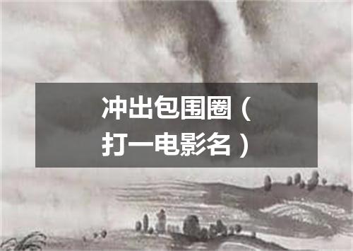 冲出包围圈（打一电影名）