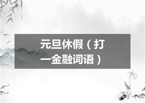 元旦休假（打一金融词语）