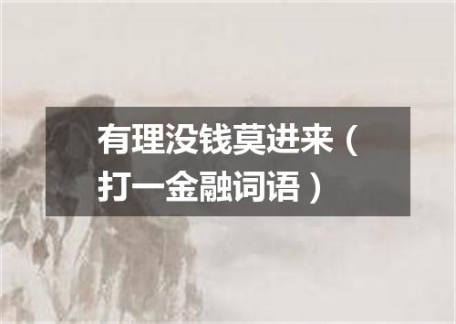 有理没钱莫进来（打一金融词语）