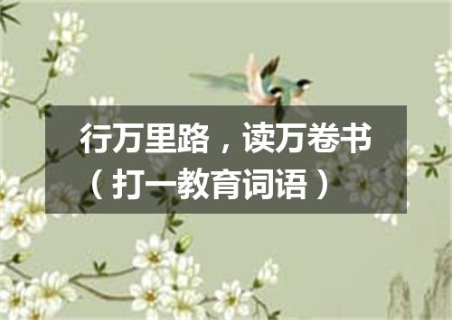 行万里路，读万卷书（打一教育词语）