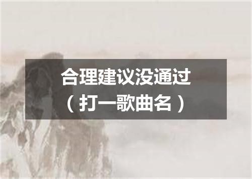 合理建议没通过（打一歌曲名）