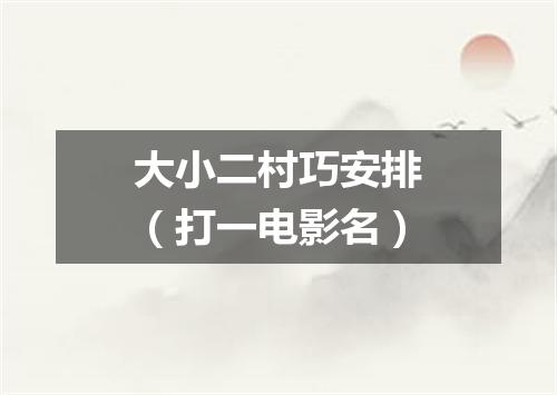 大小二村巧安排（打一电影名）