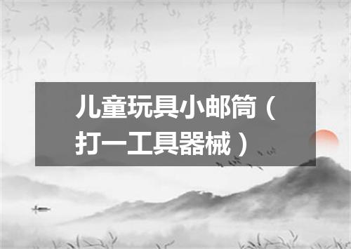 儿童玩具小邮筒（打一工具器械）
