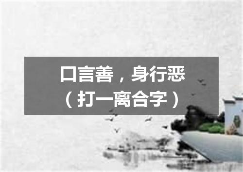 口言善，身行恶（打一离合字）