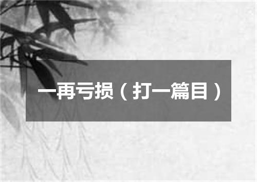 一再亏损（打一篇目）