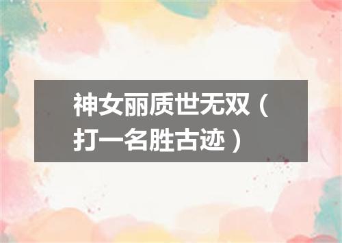 神女丽质世无双（打一名胜古迹）