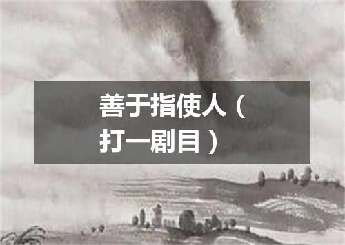 善于指使人（打一剧目）