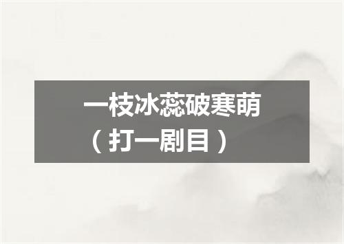 一枝冰蕊破寒萌（打一剧目）