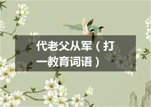 代老父从军（打一教育词语）