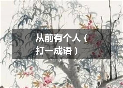 从前有个人（打一成语）