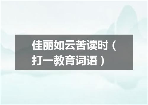 佳丽如云苦读时（打一教育词语）