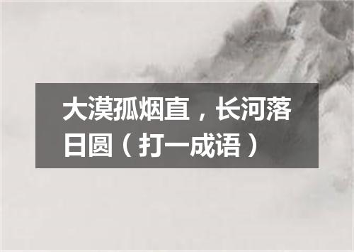 大漠孤烟直，长河落日圆（打一成语）