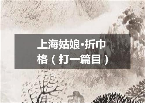 上海姑娘·折巾格（打一篇目）