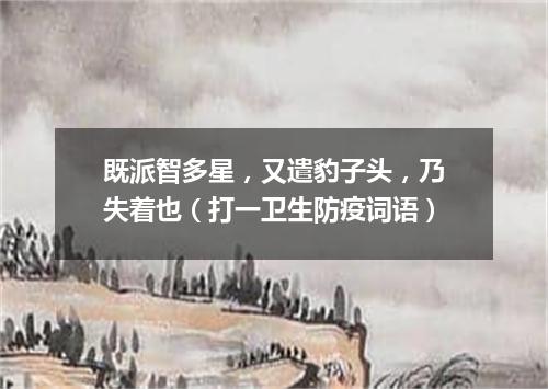 既派智多星，又遣豹子头，乃失着也（打一卫生防疫词语）