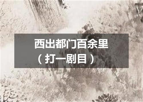 西出都门百余里（打一剧目）