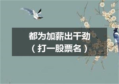都为加薪出干劲（打一股票名）
