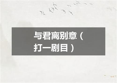 与君离别意（打一剧目）