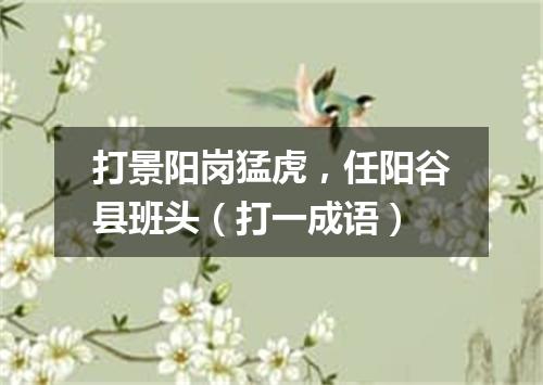 打景阳岗猛虎，任阳谷县班头（打一成语）