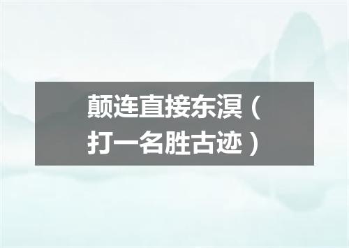 颠连直接东溟（打一名胜古迹）
