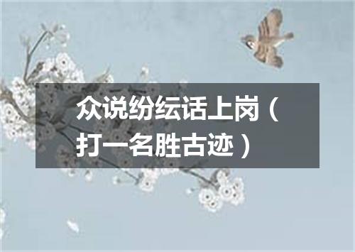 众说纷纭话上岗（打一名胜古迹）