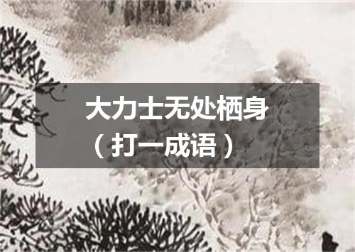 大力士无处栖身（打一成语）