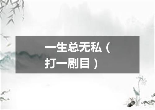 一生总无私（打一剧目）