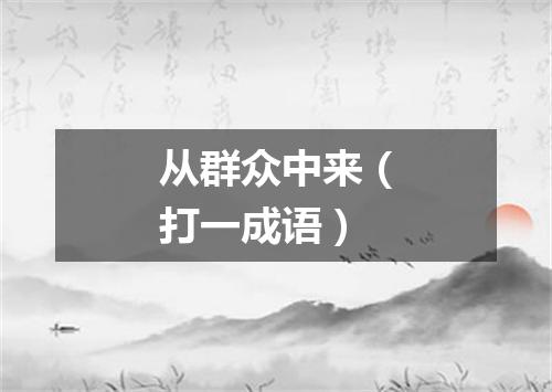 从群众中来（打一成语）
