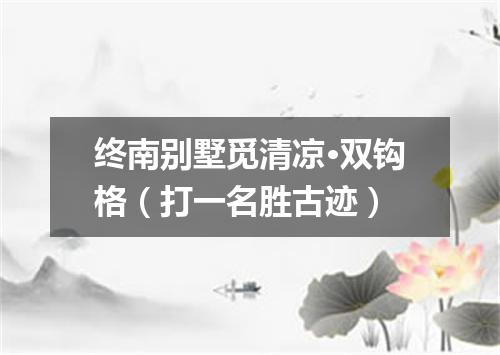 终南别墅觅清凉·双钩格（打一名胜古迹）