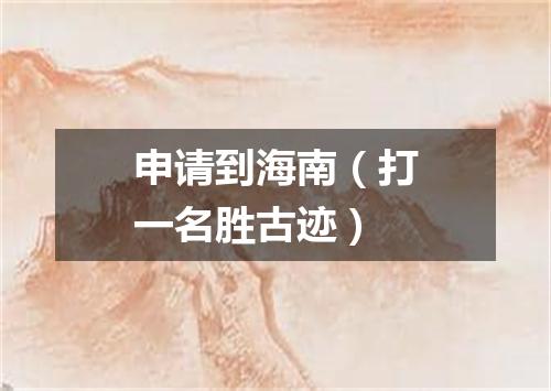申请到海南（打一名胜古迹）