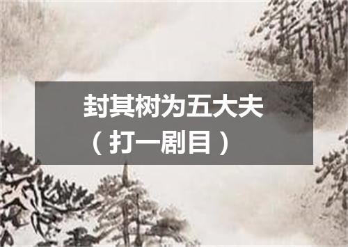 封其树为五大夫（打一剧目）