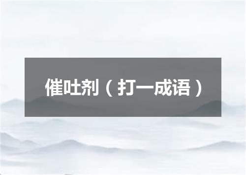 催吐剂（打一成语）