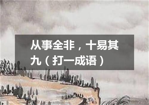 从事全非，十易其九（打一成语）
