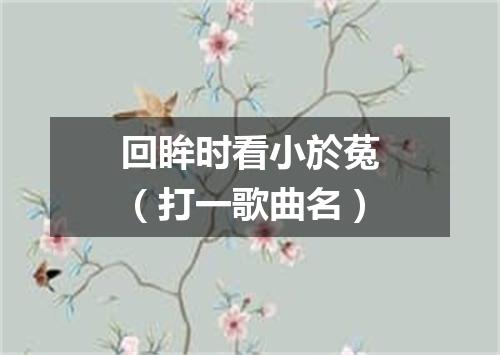 回眸时看小於菟（打一歌曲名）