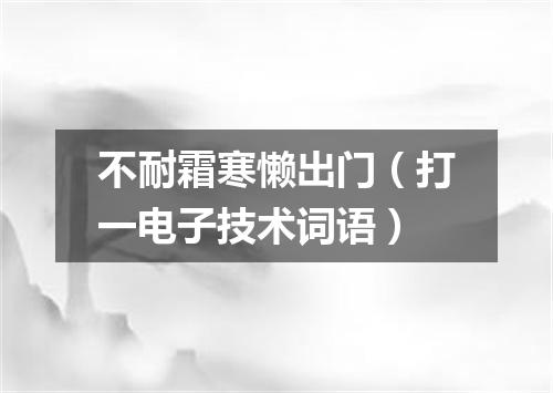 不耐霜寒懒出门（打一电子技术词语）