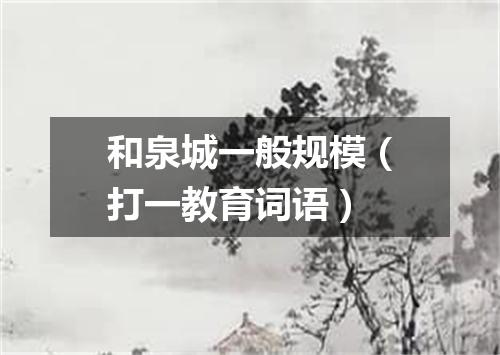 和泉城一般规模（打一教育词语）