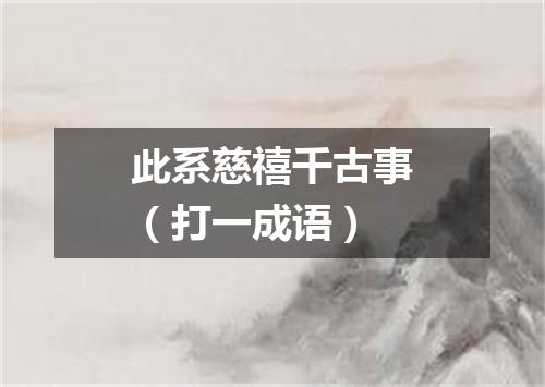 此系慈禧千古事（打一成语）