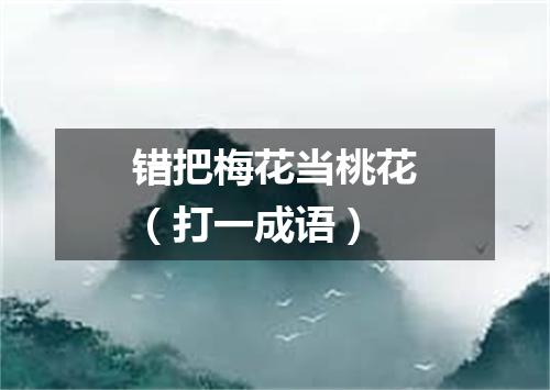 错把梅花当桃花（打一成语）