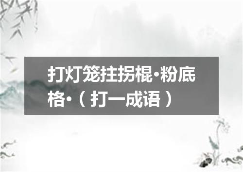 打灯笼拄拐棍·粉底格·（打一成语）