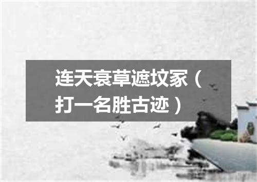 连天衰草遮坟冢（打一名胜古迹）