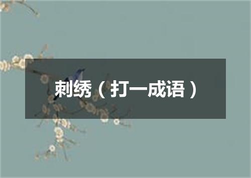 刺绣（打一成语）