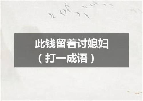 此钱留着讨媳妇（打一成语）